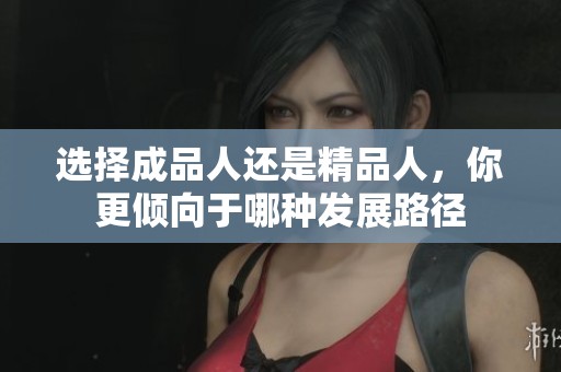 選擇成品人還是精品人，你更傾向于哪種發(fā)展路徑