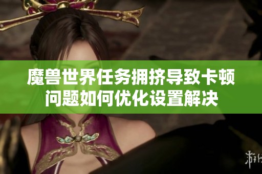 魔獸世界任務擁擠導致卡頓問題如何優化設置解決