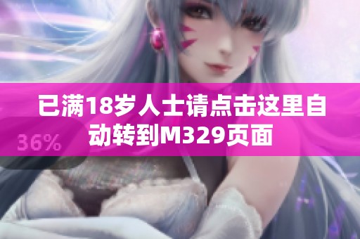 已滿18歲人士請(qǐng)點(diǎn)擊這里自動(dòng)轉(zhuǎn)到M329頁(yè)面