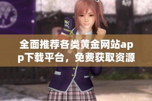 全面推薦各類黃金網站app下載平臺，免費獲取資源大匯總