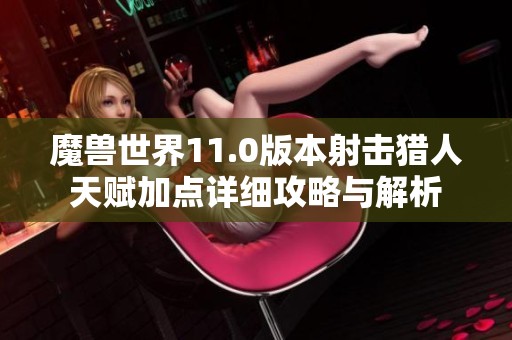 魔獸世界11.0版本射擊獵人天賦加點詳細攻略與解析