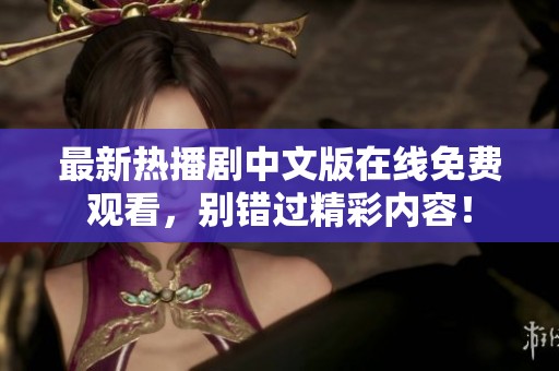 最新熱播劇中文版在線免費(fèi)觀看，別錯(cuò)過精彩內(nèi)容！