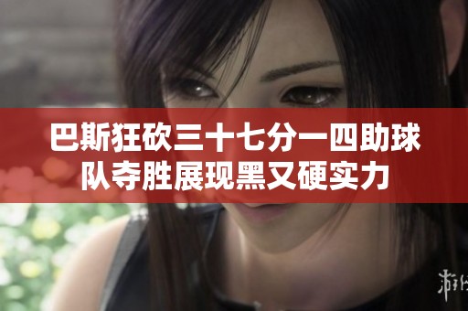 巴斯狂砍三十七分一四助球隊奪勝展現黑又硬實力