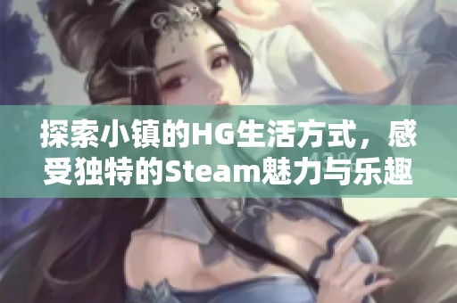 探索小鎮的HG生活方式，感受獨特的Steam魅力與樂趣