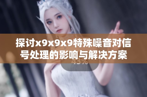 探討x9x9x9特殊噪音對信號(hào)處理的影響與解決方案