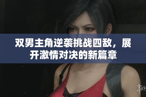 雙男主角逆襲挑戰(zhàn)四敵，展開激情對決的新篇章