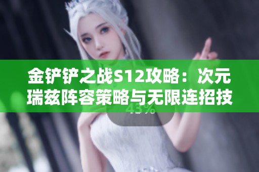 金鏟鏟之戰S12攻略：次元瑞茲陣容策略與無限連招技巧解析