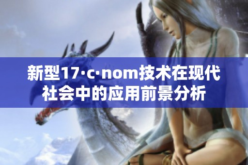 新型17·c·nom技術在現代社會中的應用前景分析