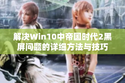 解決Win10中帝國時代2黑屏問題的詳細方法與技巧