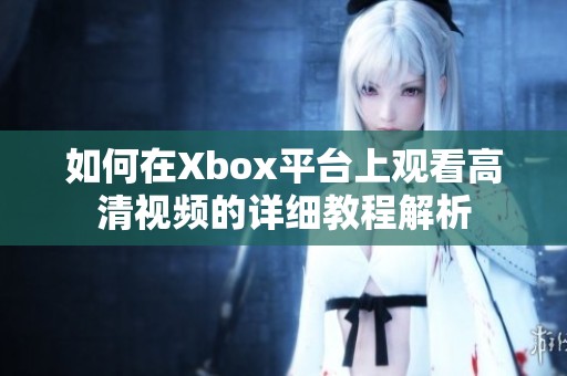 如何在Xbox平臺上觀看高清視頻的詳細教程解析