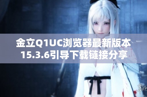 金立Q1UC瀏覽器最新版本15.3.6引導(dǎo)下載鏈接分享