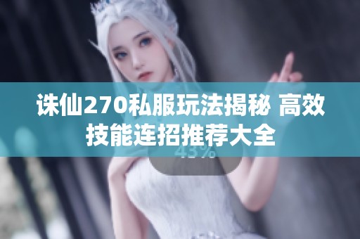 誅仙270私服玩法揭秘 高效技能連招推薦大全