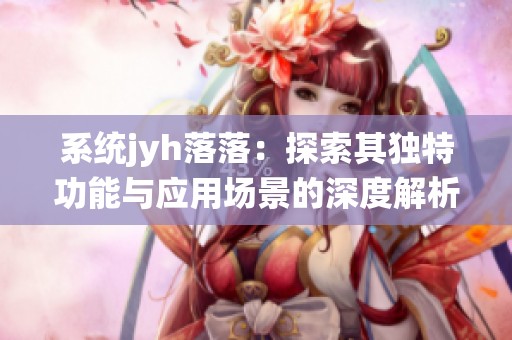 系統jyh落落：探索其獨特功能與應用場景的深度解析