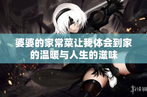 婆婆的家常菜讓我體會(huì)到家的溫暖與人生的滋味