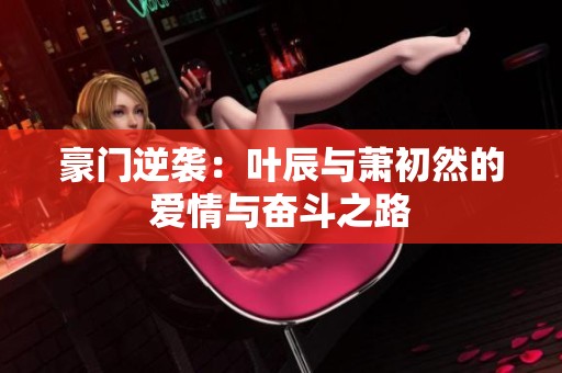 豪門逆襲：葉辰與蕭初然的愛情與奮斗之路