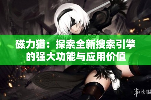 磁力貓：探索全新搜索引擎的強大功能與應用價值