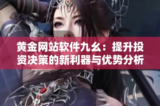 黃金網站軟件九幺：提升投資決策的新利器與優勢分析