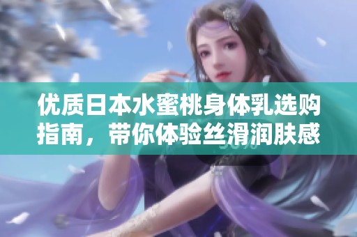 優質日本水蜜桃身體乳選購指南，帶你體驗絲滑潤膚感