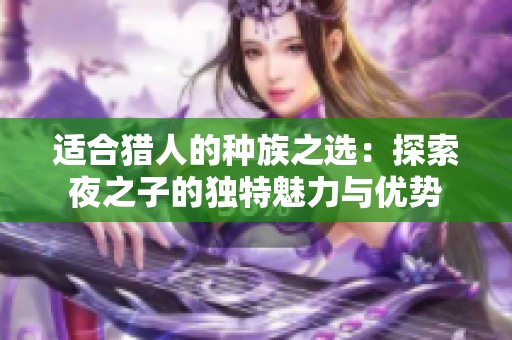 適合獵人的種族之選：探索夜之子的獨特魅力與優勢