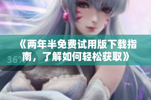 《兩年半免費(fèi)試用版下載指南，了解如何輕松獲取》