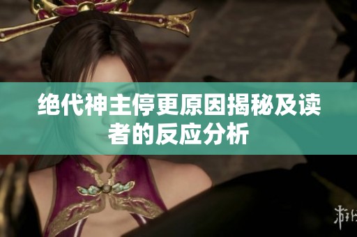 絕代神主停更原因揭秘及讀者的反應分析