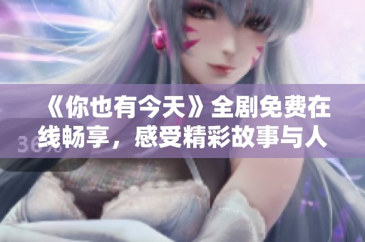《你也有今天》全劇免費在線暢享，感受精彩故事與人生轉(zhuǎn)折