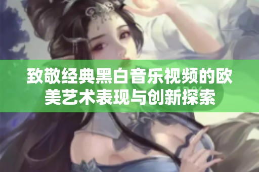 致敬經(jīng)典黑白音樂視頻的歐美藝術(shù)表現(xiàn)與創(chuàng)新探索