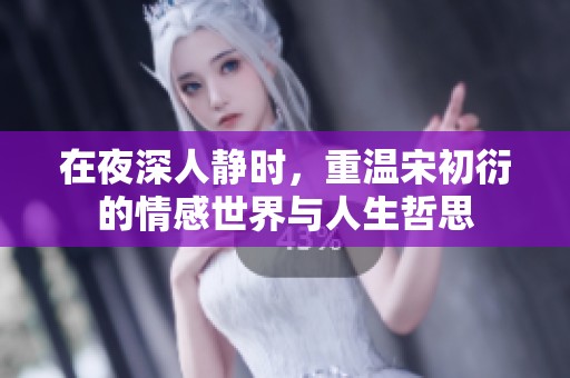 在夜深人靜時，重溫宋初衍的情感世界與人生哲思