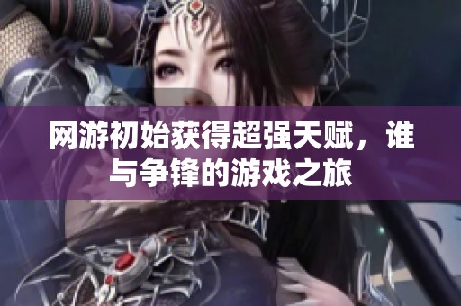 網游初始獲得超強天賦，誰與爭鋒的游戲之旅