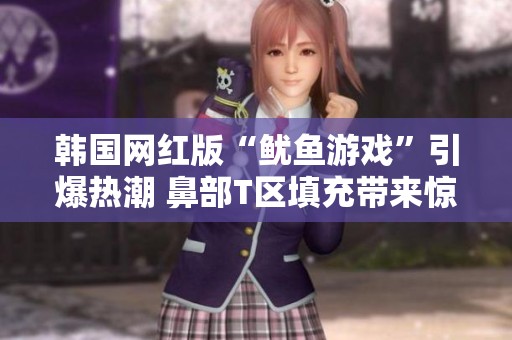 韓國網紅版“魷魚游戲”引爆熱潮 鼻部T區填充帶來驚艷變化