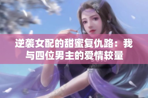 逆襲女配的甜蜜復仇路：我與四位男主的愛情較量