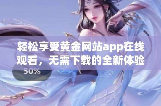 輕松享受黃金網(wǎng)站app在線觀看，無需下載的全新體驗(yàn)