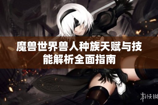 魔獸世界獸人種族天賦與技能解析全面指南