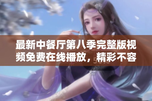 最新中餐廳第八季完整版視頻免費在線播放，精彩不容錯過