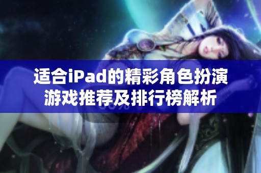 適合iPad的精彩角色扮演游戲推薦及排行榜解析