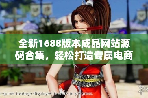 全新1688版本成品網站源碼合集，輕松打造專屬電商平臺