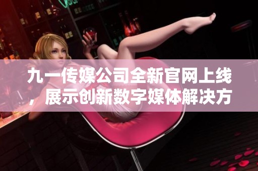 九一傳媒公司全新官網上線，展示創新數字媒體解決方案