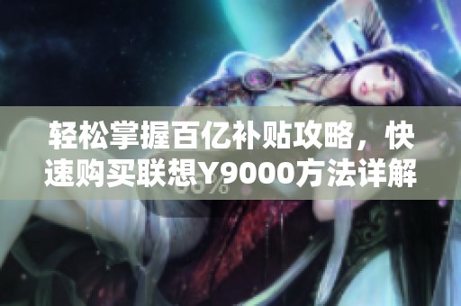 輕松掌握百億補貼攻略，快速購買聯(lián)想Y9000方法詳解