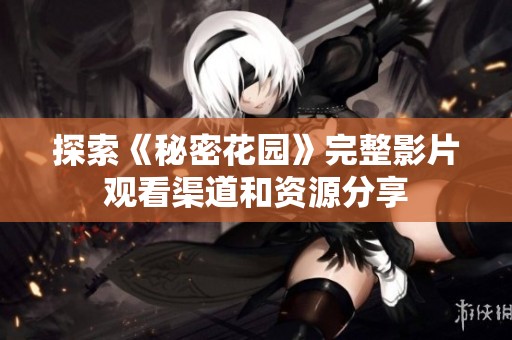 探索《秘密花園》完整影片觀看渠道和資源分享