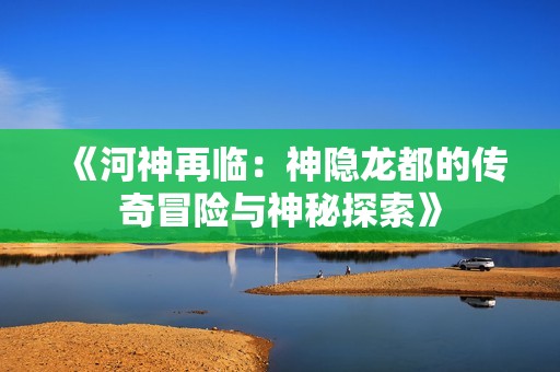 《河神再臨：神隱龍都的傳奇冒險與神秘探索》