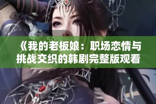《我的老板娘：職場戀情與挑戰(zhàn)交織的韓劇完整版觀看指南》