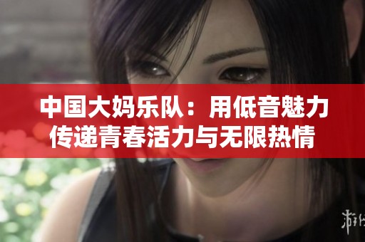 中國大媽樂隊(duì)：用低音魅力傳遞青春活力與無限熱情
