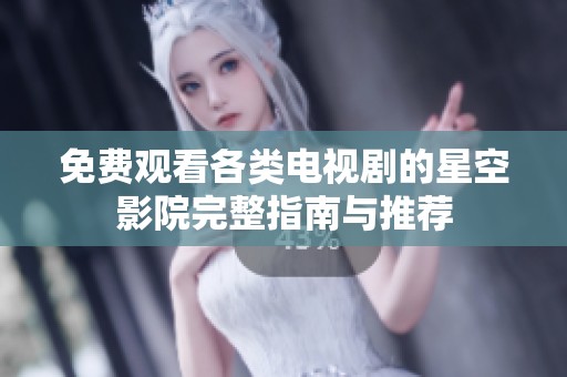 免費觀看各類電視劇的星空影院完整指南與推薦