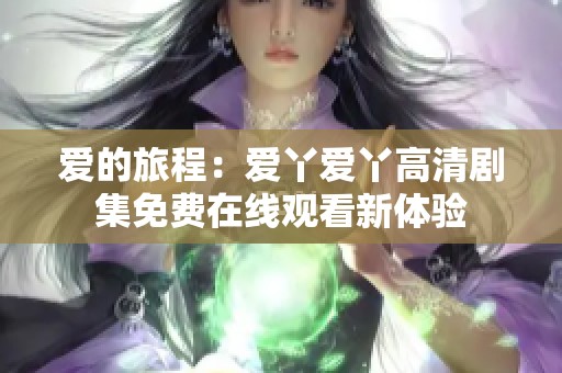 愛(ài)的旅程：愛(ài)丫愛(ài)丫高清劇集免費(fèi)在線(xiàn)觀(guān)看新體驗(yàn)