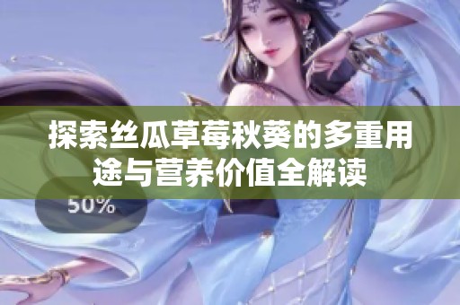 探索絲瓜草莓秋葵的多重用途與營養價值全解讀