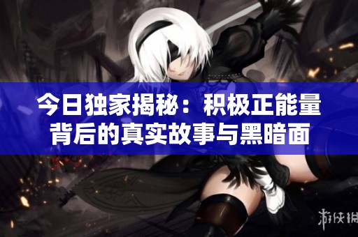 今日獨家揭秘：積極正能量背后的真實故事與黑暗面
