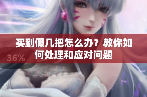 買到假幾把怎么辦？教你如何處理和應對問題