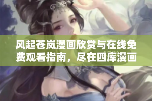 風起蒼嵐漫畫欣賞與在線免費觀看指南，盡在四庫漫畫網