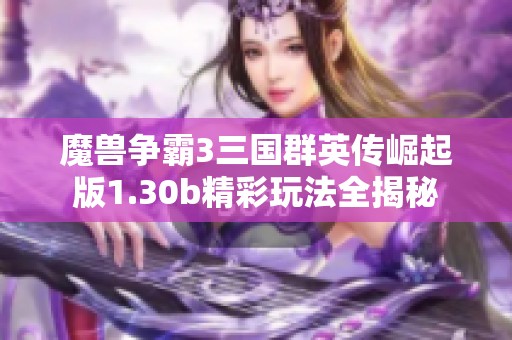 魔獸爭霸3三國群英傳崛起版1.30b精彩玩法全揭秘