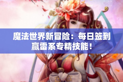 魔法世界新冒險：每日簽到贏雷系專精技能！